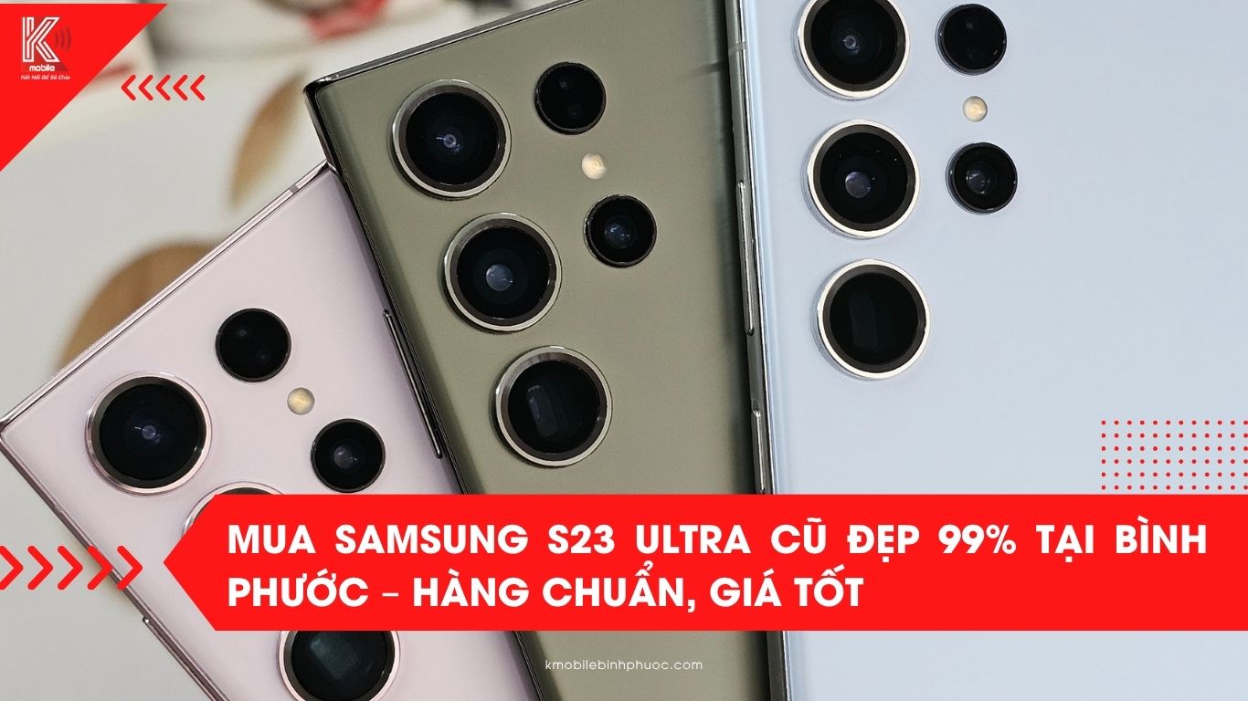 Mua Samsung S23 Ultra cũ đẹp 99% tại Bình Phước – Hàng chuẩn, giá tốt, bảo hành rõ ràng