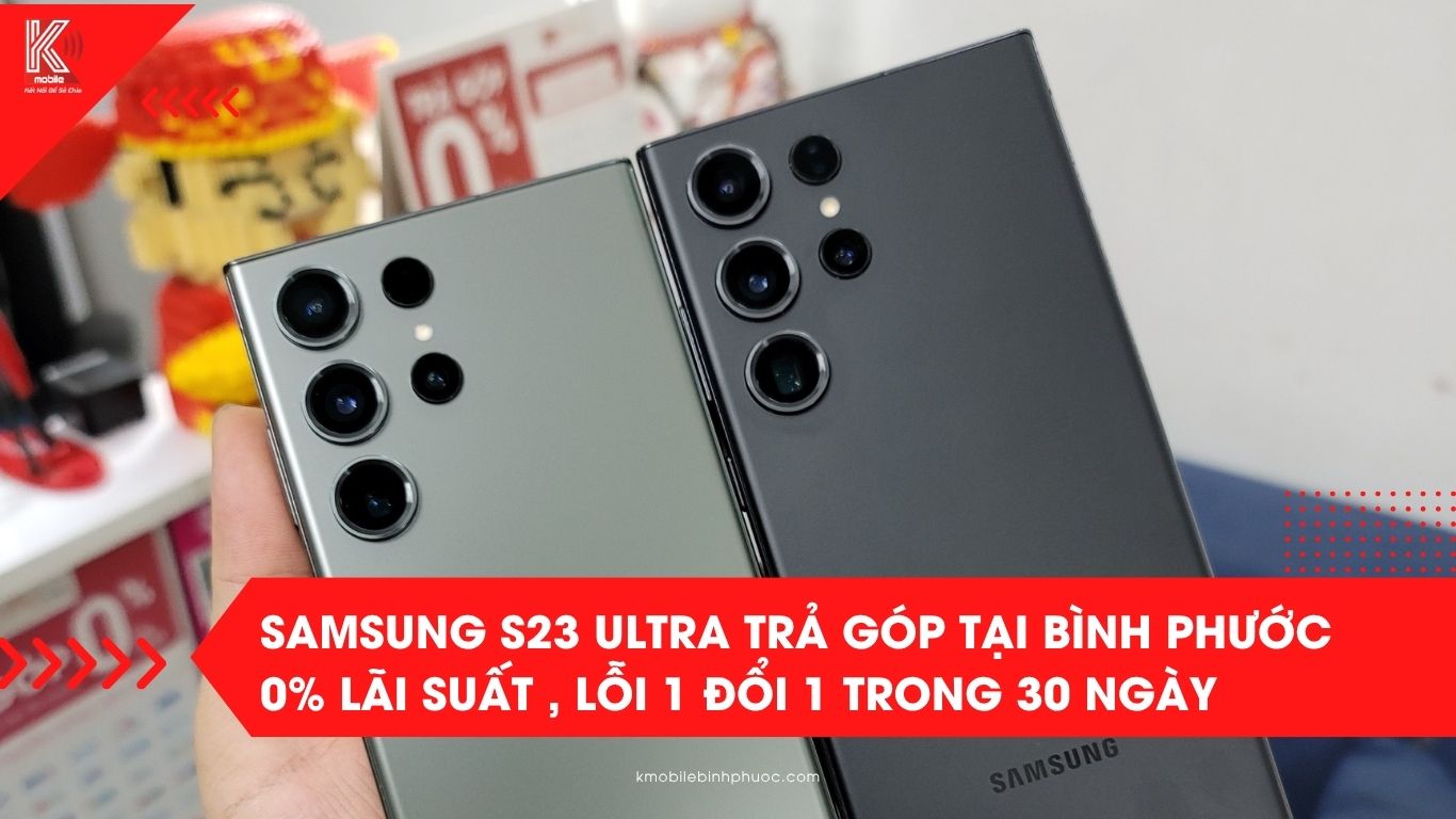 Samsung S23 Ultra trả góp tại Bình Phước 0% lãi suất – Giá tốt, lỗi 1 đổi 1 trong 30 ngày