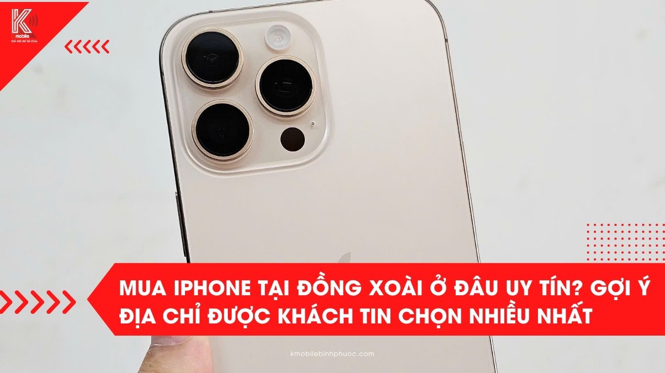 Mua iPhone tại Đồng Xoài ở đâu uy tín? Gợi ý địa chỉ được khách tin chọn nhiều nhất
