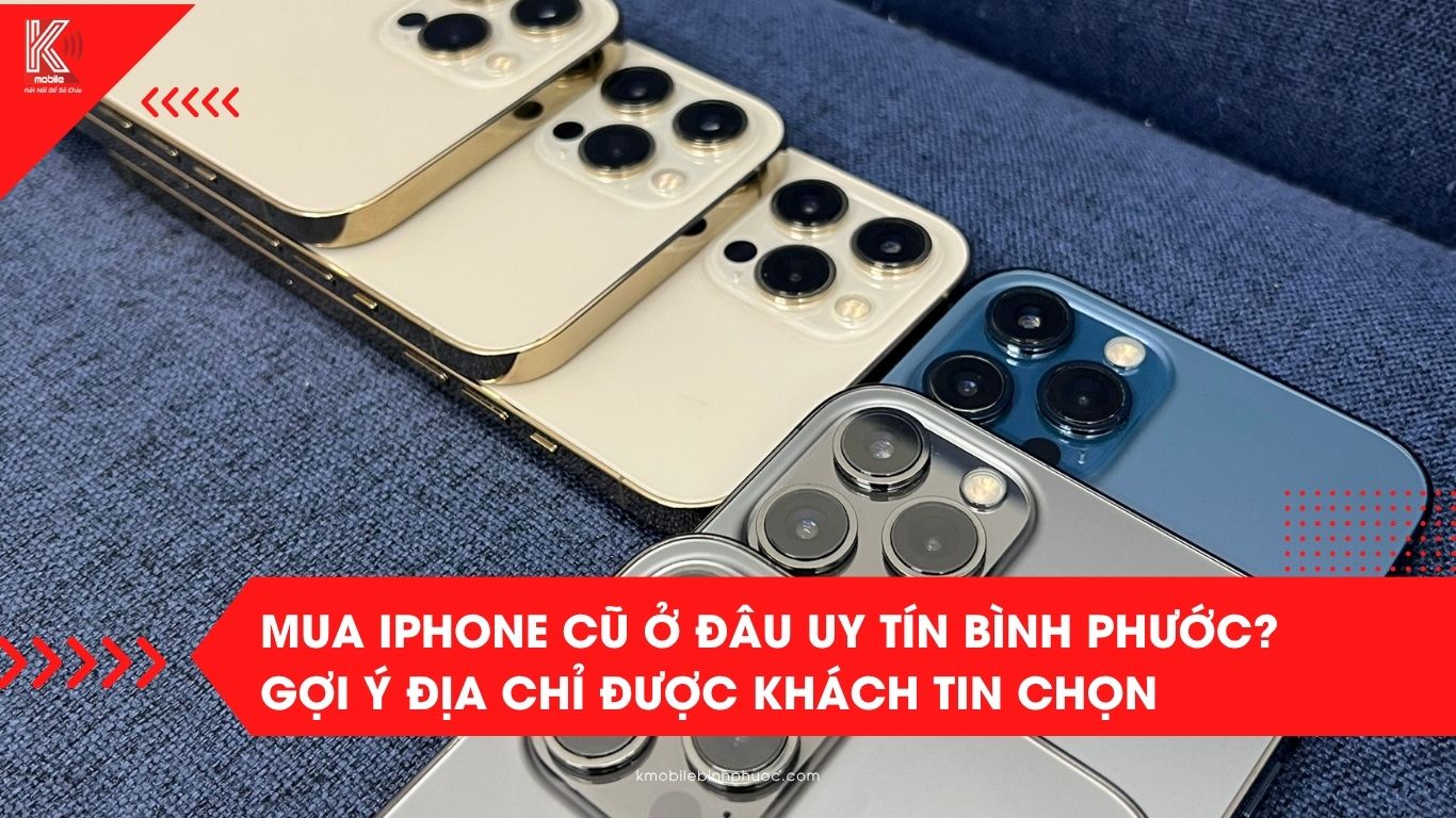 Mua iPhone cũ ở đâu uy tín Bình Phước? Gợi ý địa chỉ được khách tin chọn