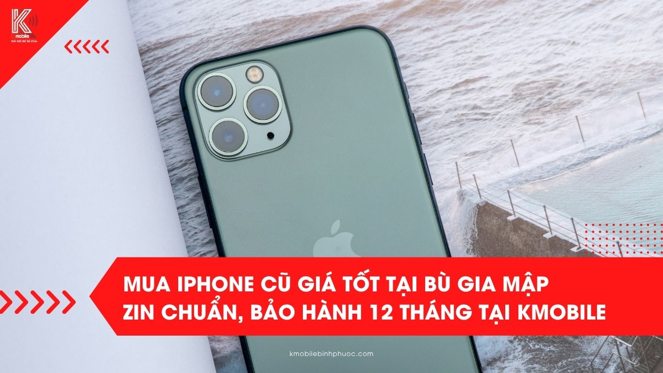 Mua iPhone cũ giá tốt tại Bù Gia Mập – Zin chuẩn, bảo hành 12 tháng tại Kmobile