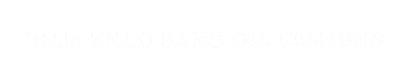 Bảng giá Samsung mới nhất tại Đồng Xoài, Bình Phước