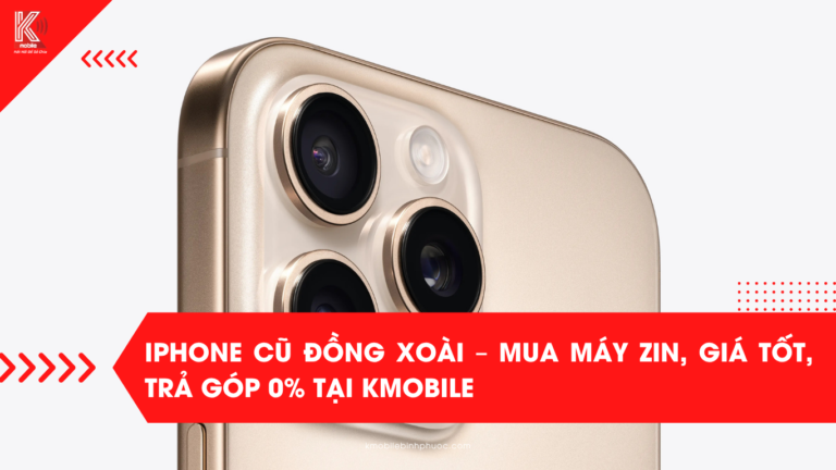 iPhone Cũ Đồng Xoài – Mua Máy Zin, Giá Tốt, Trả Góp 0% Tại Kmobile