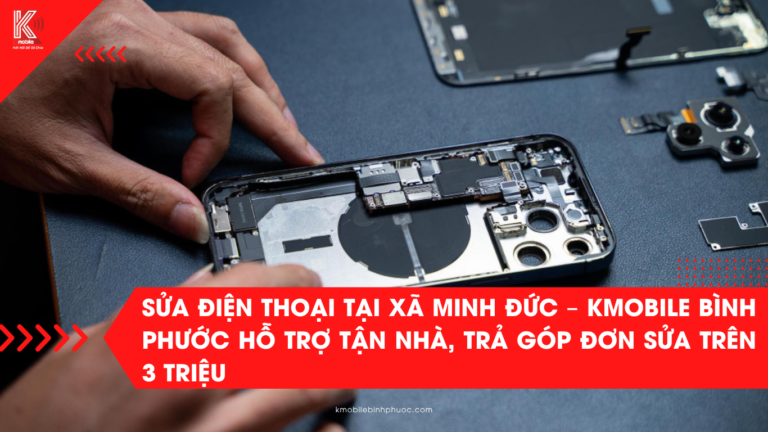 Sửa điện thoại tại xã Minh Đức – Kmobile Bình Phước hỗ trợ tận nhà, trả góp đơn sửa trên 3 triệu