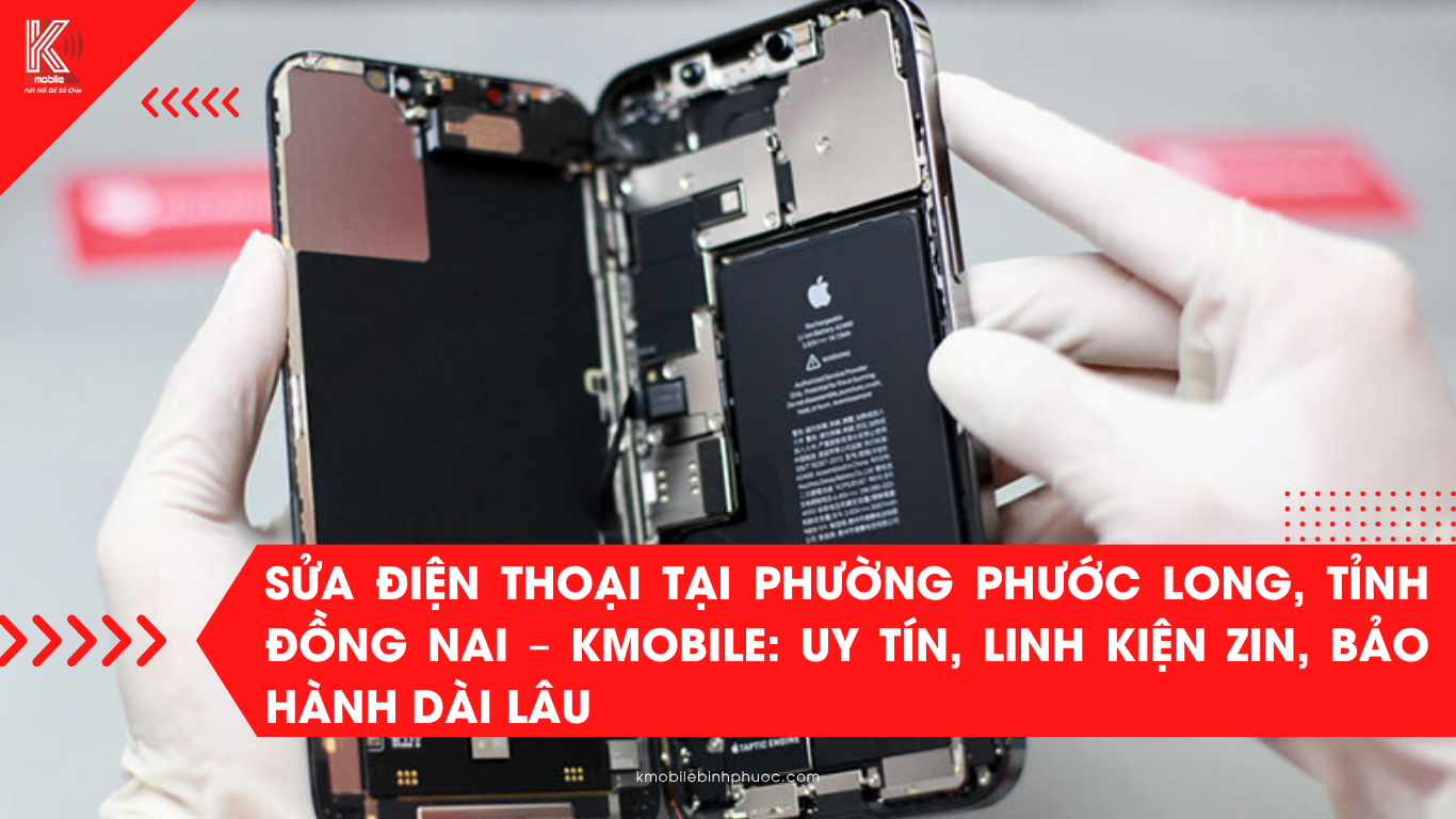 Sửa Điện Thoại Tại Phường Phước Long, Tỉnh Đồng Nai – Kmobile: Uy Tín, Linh Kiện Zin, Bảo Hành Dài Lâu
