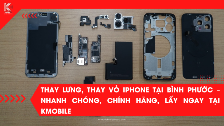 Thay Lưng, Thay Vỏ iPhone Tại Bình Phước – Nhanh Chóng, Chính Hãng, Lấy Ngay Tại Kmobile