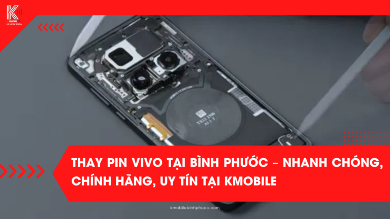 Thay Pin Vivo Tại Bình Phước – Nhanh Chóng, Chính Hãng, Uy Tín Tại Kmobile
