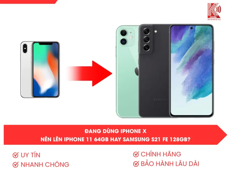 Đang dùng iPhone X, nên lên iPhone 11 64GB hay Samsung S21 FE 128GB?